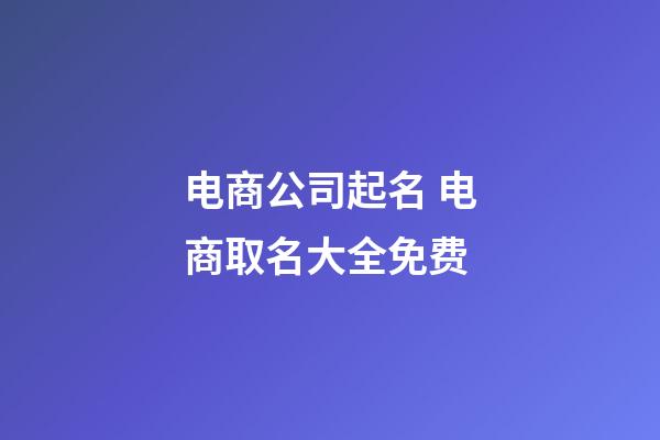 电商公司起名 电商取名大全免费-第1张-公司起名-玄机派